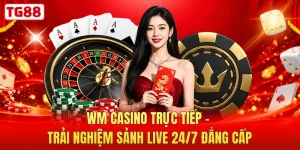 WM Casino Trực Tiếp - Trải Nghiệm Sảnh Live 24/7 Đẳng Cấp